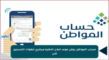 حساب المواطن يعلن موعد إعلان الأهلية ويشرح خطوات التسجيل الآن